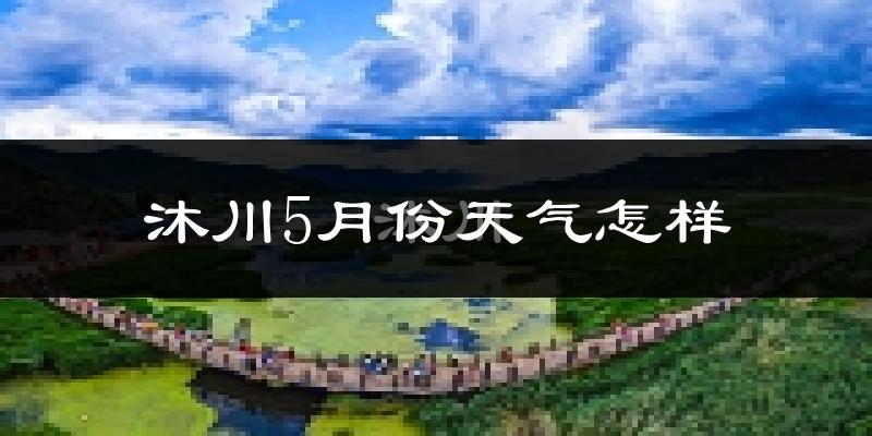 沐川县5月份天气如何?很热吗?