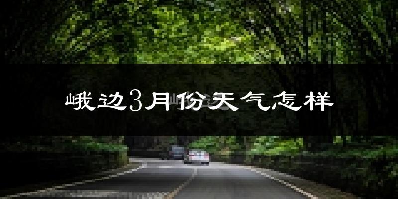 峨边彝族自治县3月份天气如何?冷吗?