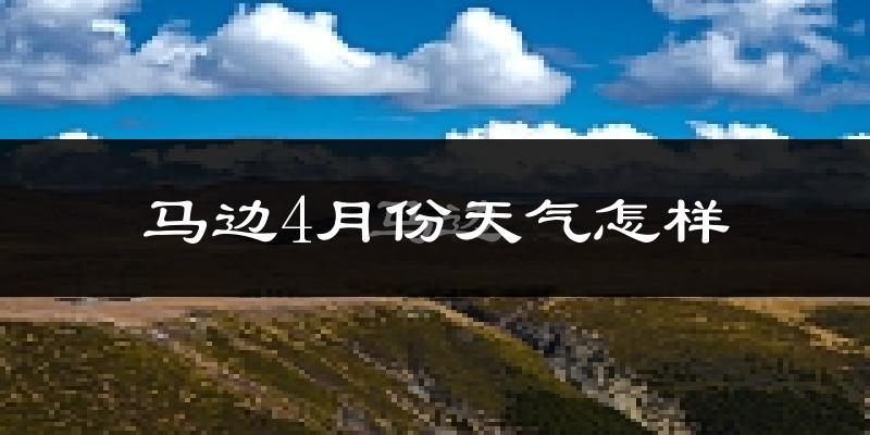 马边彝族自治县4月份天气如何?冷热情况怎么样?