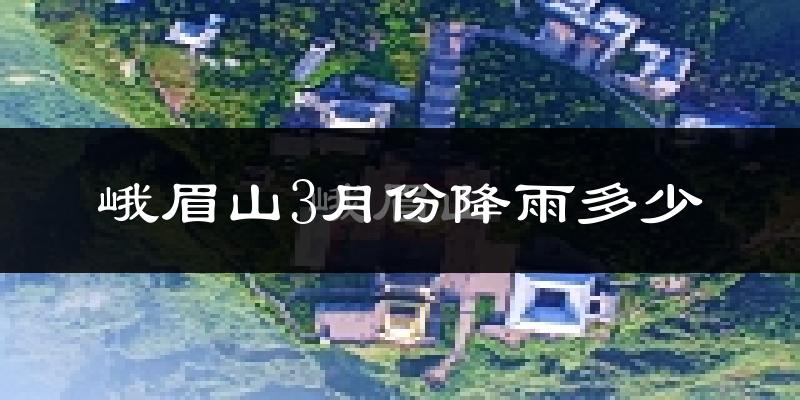 峨眉山3月份降雨多少?