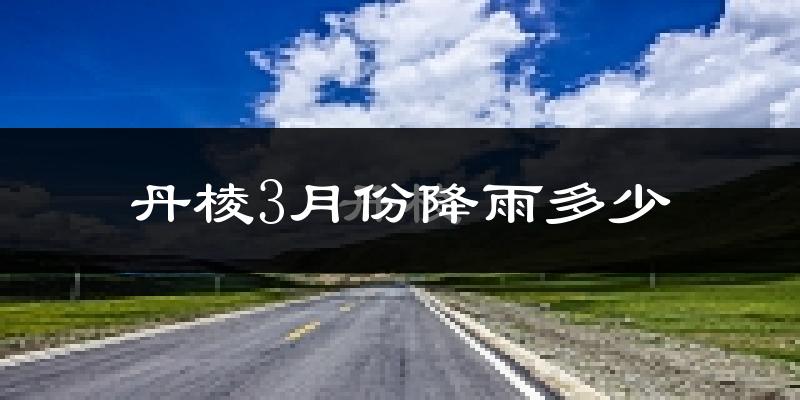 丹棱3月份降雨多少?
