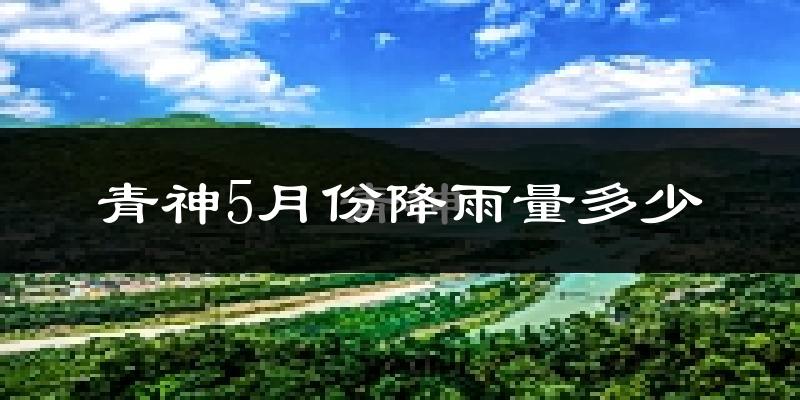 青神5月份降雨量多少?青神五月下雨多吗?