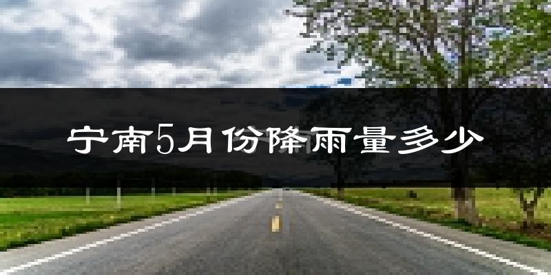 宁南5月份降雨量多少?宁南五月下雨多吗?