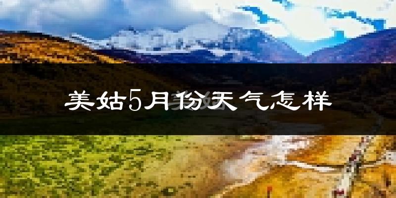 美姑县5月份天气如何?很热吗?