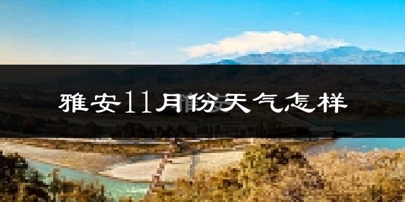雅安11月份天气怎样?雅安十一月冷不冷?