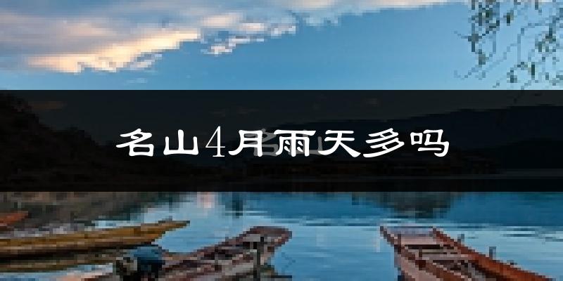 名山4月雨天多吗?