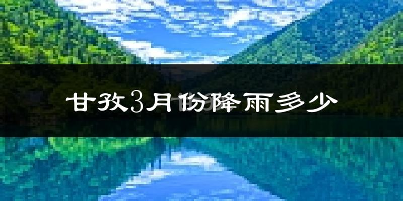 甘孜3月份降雨多少?