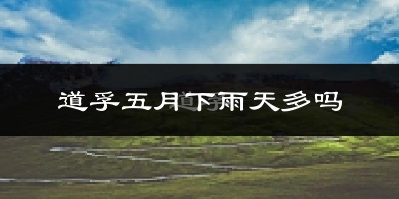 道孚五月下雨天多吗?道孚5月份降雨量多少?