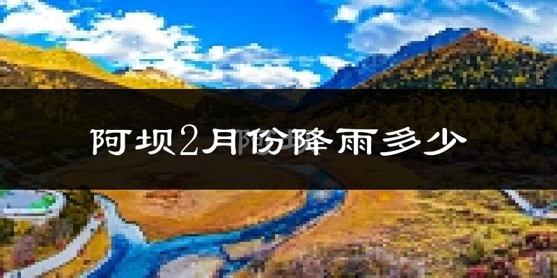 阿坝2月份降雨多少?