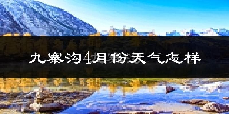 九寨沟县4月份天气如何?冷吗?