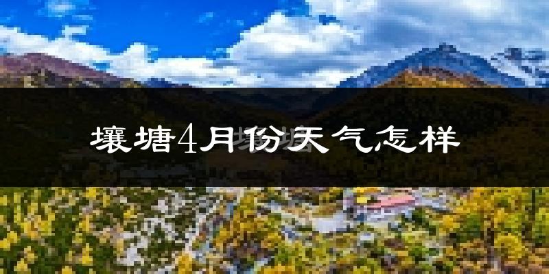 壤塘县4月份天气如何?天气冷热情况分析