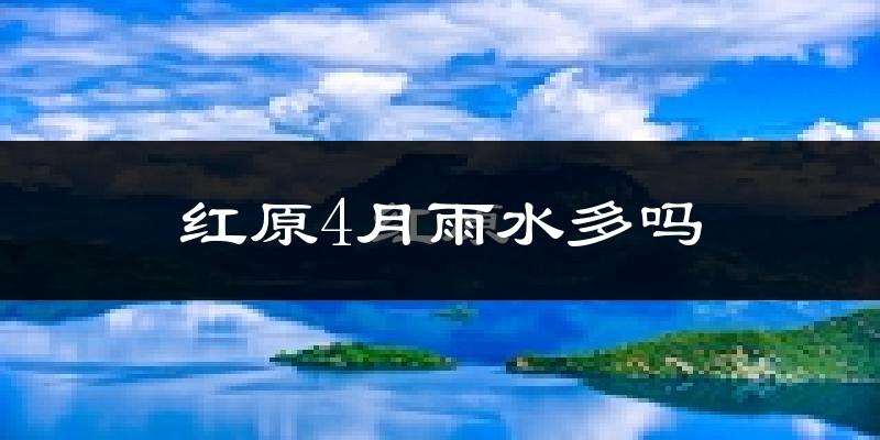 红原4月雨水多吗?