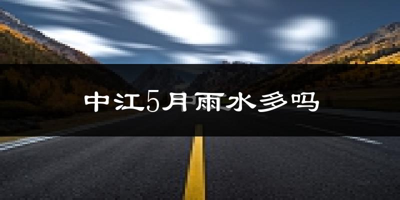 中江5月雨水多吗?