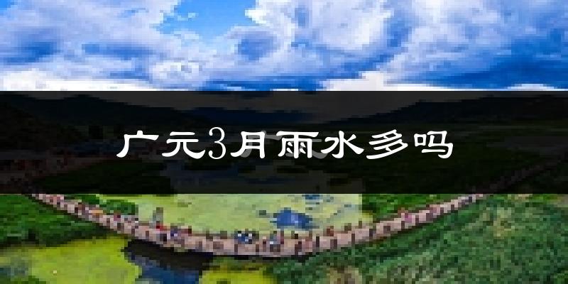 广元3月雨水多吗?