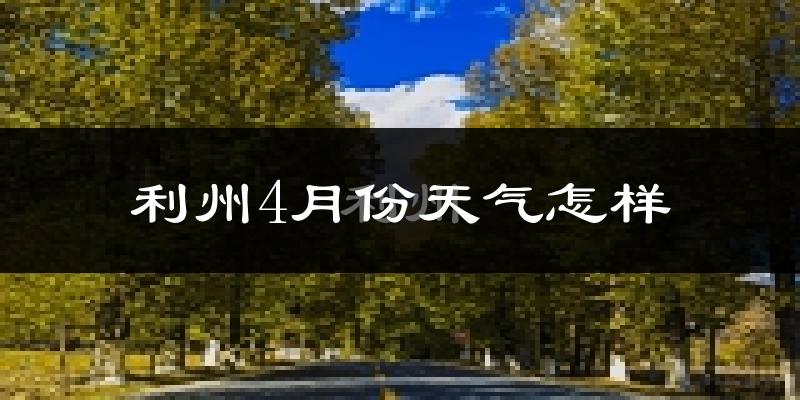 利州4月份天气怎样?利州四月冷不冷?