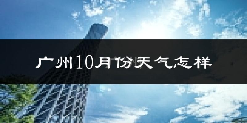 广州10月份天气怎样?广州十月冷吗?