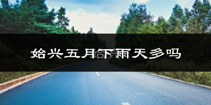 始兴五月下雨天多吗?始兴5月份降雨量多少?