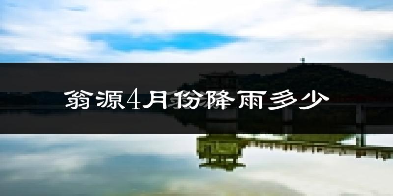 翁源4月份降雨多少?