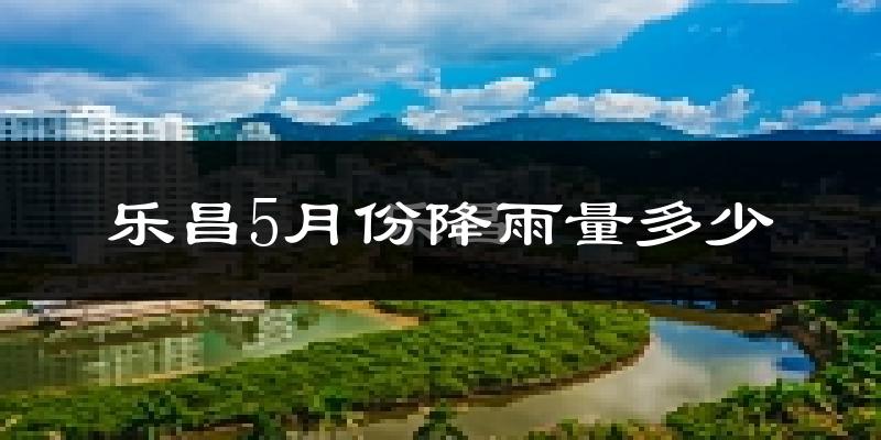 乐昌5月份降雨量多少?乐昌五月下雨多吗?