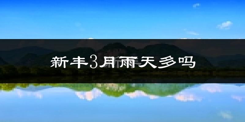 新丰3月雨天多吗?