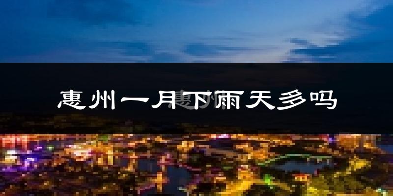 惠州一月下雨天多吗?惠州1月份降雨量多少?