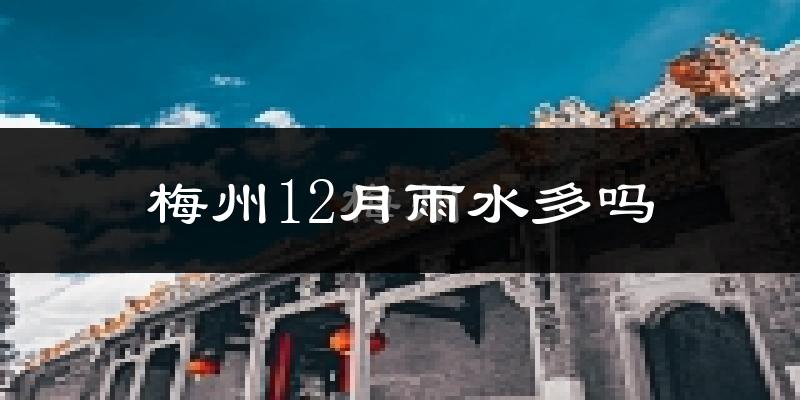 梅州12月雨水多吗?