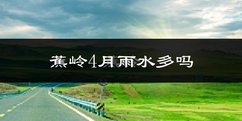 蕉岭4月雨水多吗?