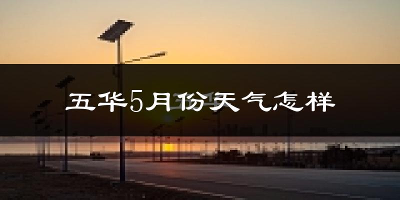 五华县5月份天气如何?很热吗?
