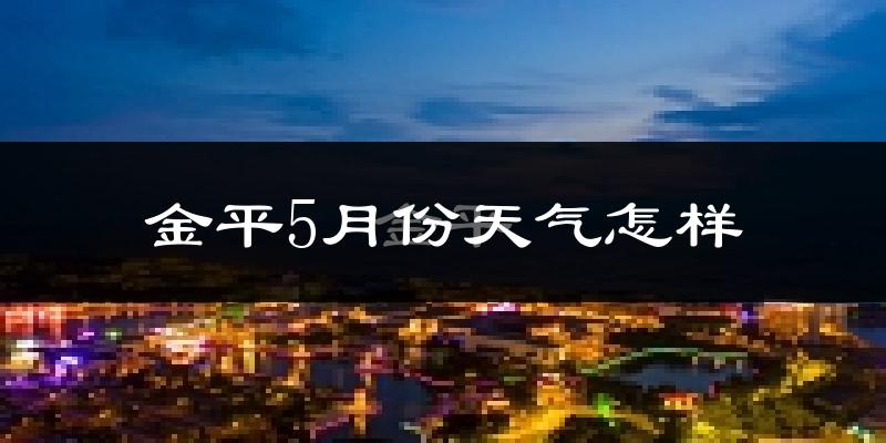 金平5月份天气怎样?金平五月冷不冷?