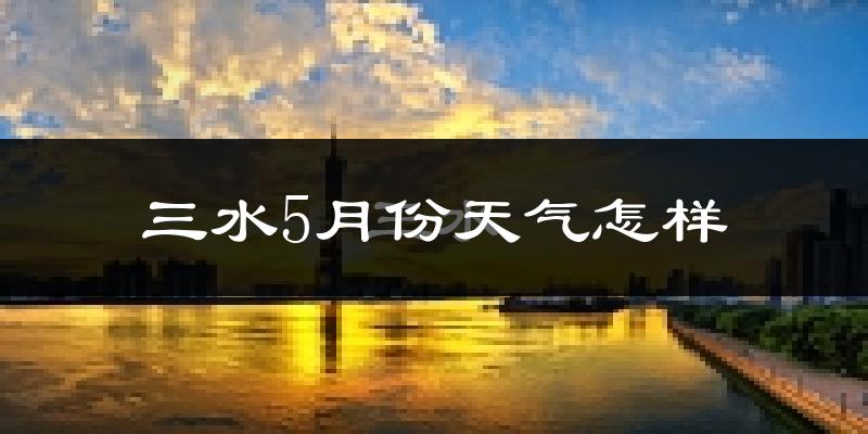 三水5月份天气怎样?三水五月冷吗?