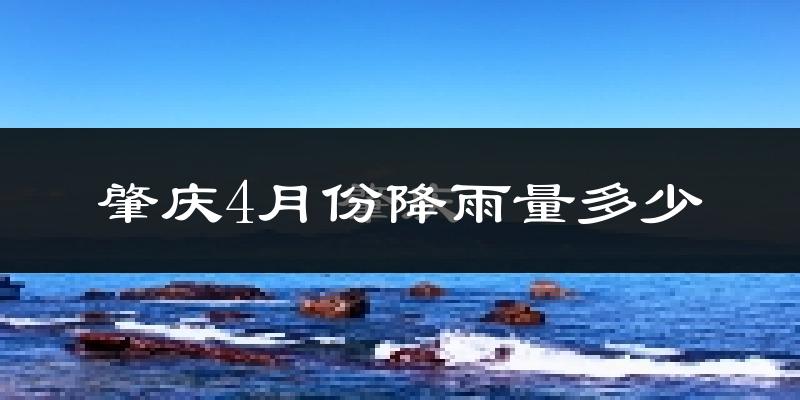 肇庆4月份降雨量多少?肇庆四月下雨多吗?