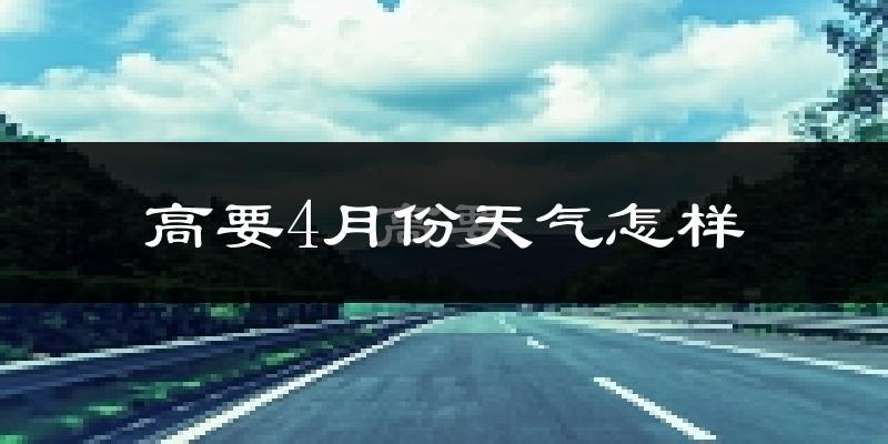 高要4月份天气怎样?高要四月冷吗?
