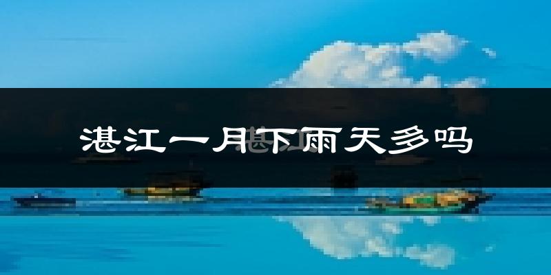 湛江一月下雨天多吗?湛江1月份降雨量多少?