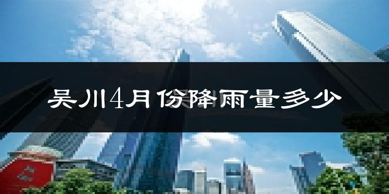 吴川4月份降雨量多少?吴川四月下雨多吗?