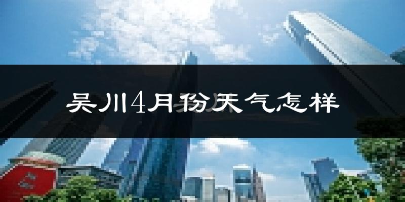 吴川市4月份天气如何?天气冷热情况分析
