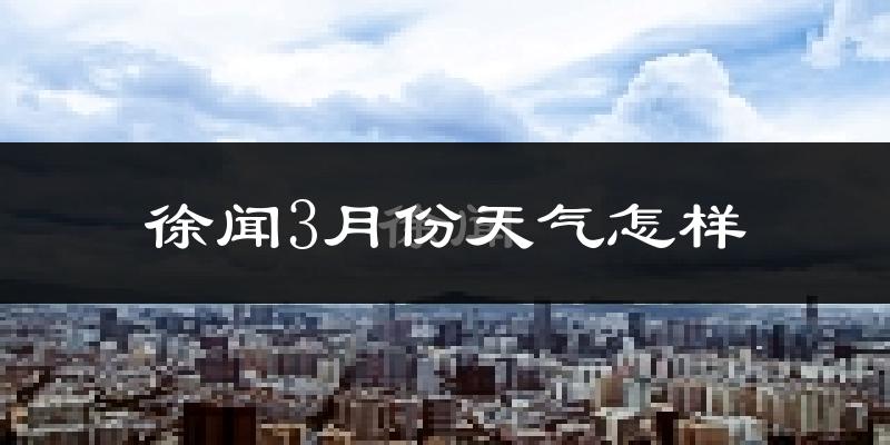 徐闻县3月份天气如何?冷热情况怎么样?