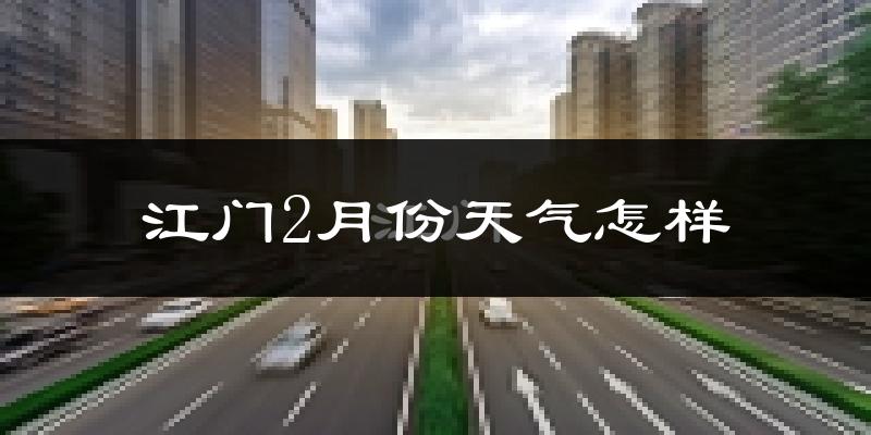 江门市2月份天气如何?冷吗?过去两年二月天气数据分析