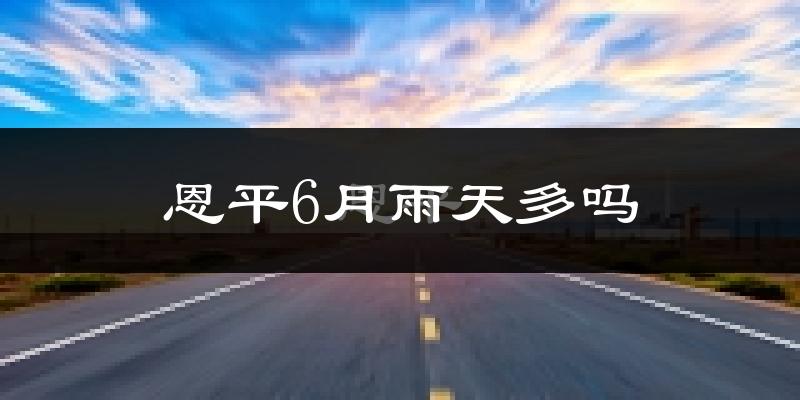 恩平6月雨天多吗?