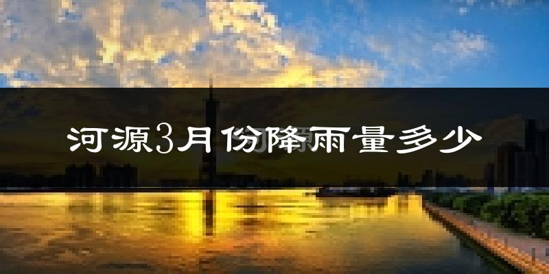河源3月份降雨量多少?河源三月下雨多吗?