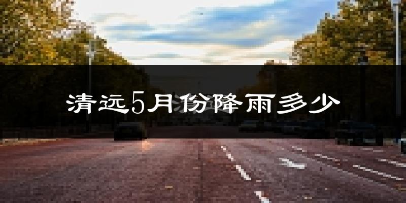 清远5月份降雨多少?