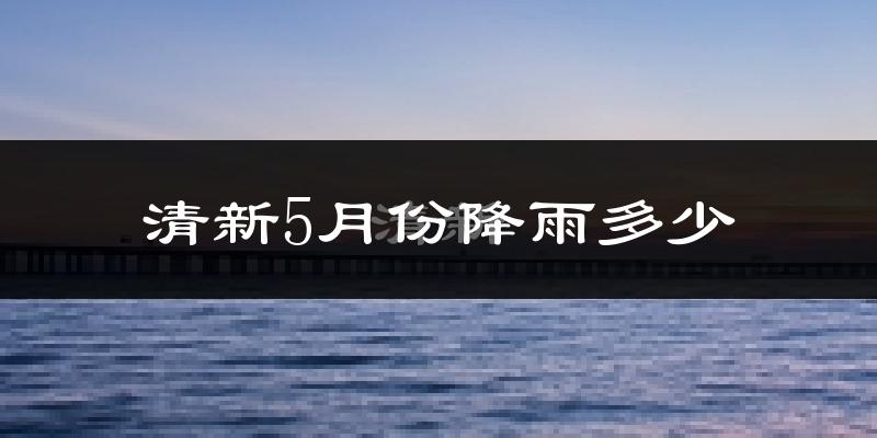 清新5月份降雨多少?