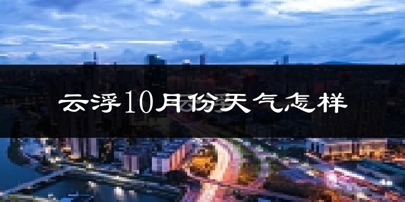 云浮10月份天气怎样?云浮十月冷吗?