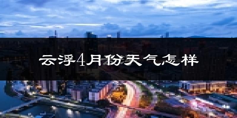 云浮市4月份天气如何?热吗?