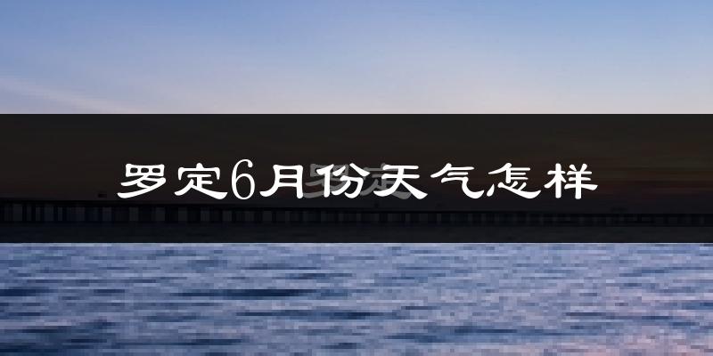 罗定市6月份天气如何?很热吗?