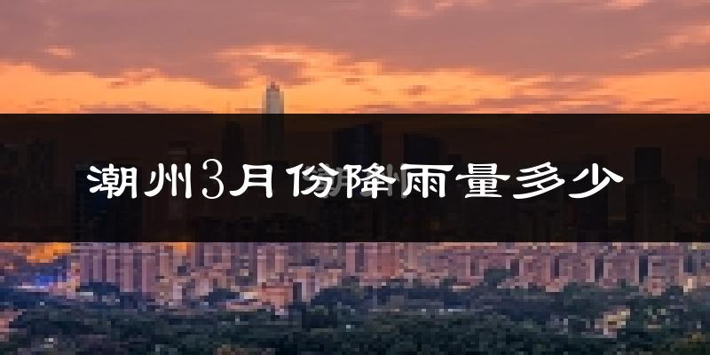 潮州3月份降雨量多少?潮州三月下雨多吗?