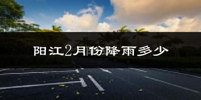 阳江2月份降雨多少?