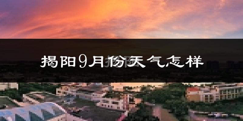 揭阳9月份天气怎样?揭阳九月热不热?