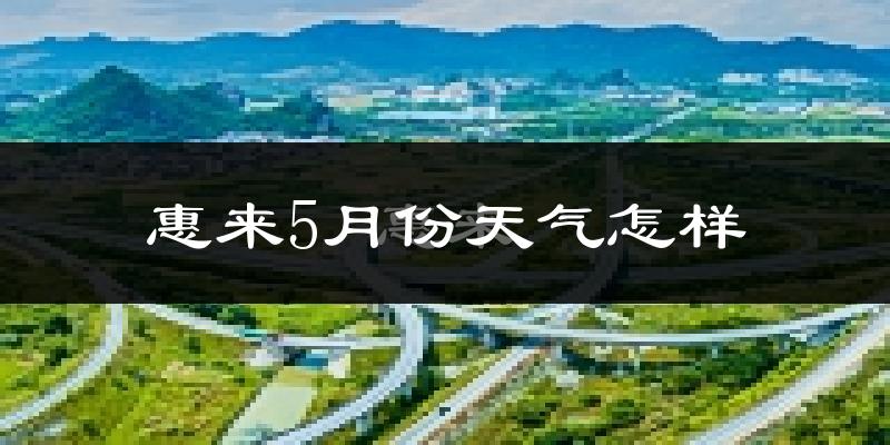 惠来县5月份天气如何?很热吗?