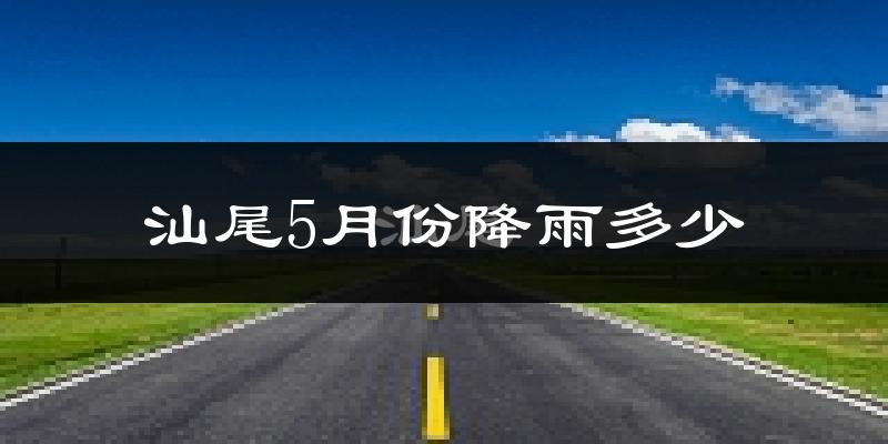 汕尾5月份降雨多少?
