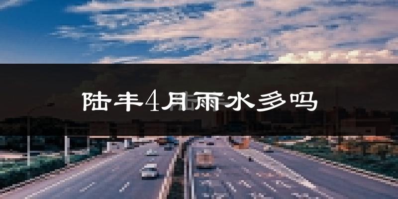 陆丰4月雨水多吗?